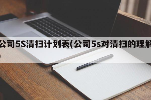 公司5S清扫计划表(公司5s对清扫的理解)